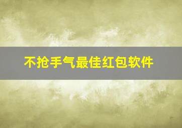 不抢手气最佳红包软件