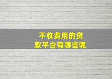 不收费用的贷款平台有哪些呢