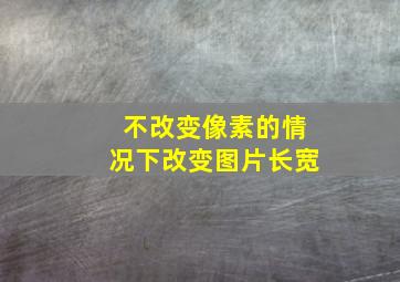 不改变像素的情况下改变图片长宽