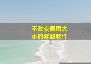 不改变原图大小的修图软件