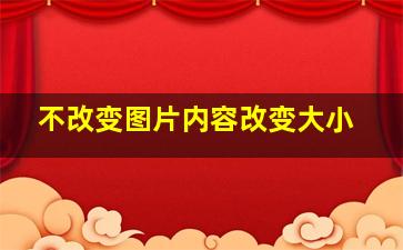 不改变图片内容改变大小