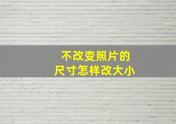 不改变照片的尺寸怎样改大小