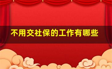 不用交社保的工作有哪些