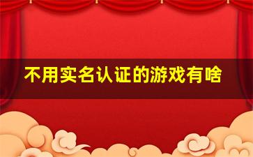 不用实名认证的游戏有啥