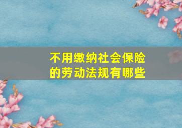 不用缴纳社会保险的劳动法规有哪些