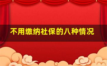 不用缴纳社保的八种情况