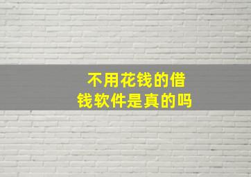 不用花钱的借钱软件是真的吗