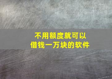 不用额度就可以借钱一万块的软件