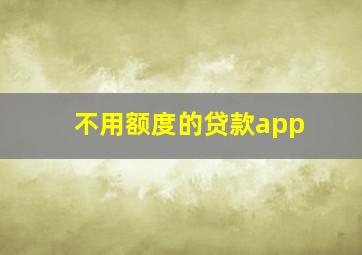 不用额度的贷款app