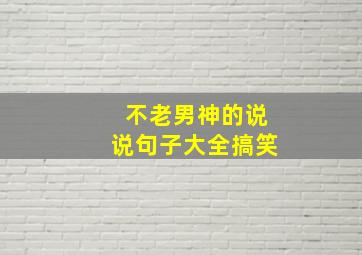 不老男神的说说句子大全搞笑