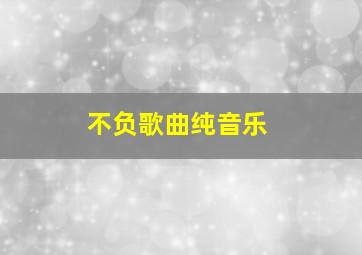 不负歌曲纯音乐