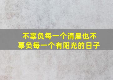 不辜负每一个清晨也不辜负每一个有阳光的日子