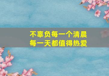 不辜负每一个清晨每一天都值得热爱