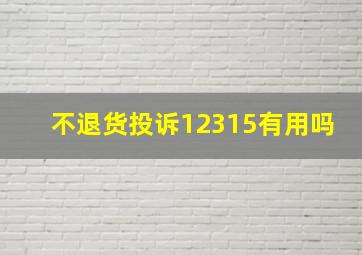 不退货投诉12315有用吗