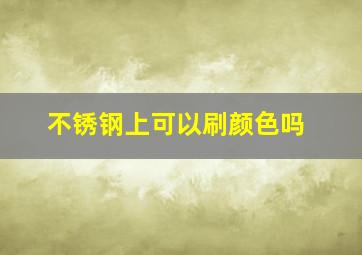 不锈钢上可以刷颜色吗