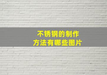 不锈钢的制作方法有哪些图片