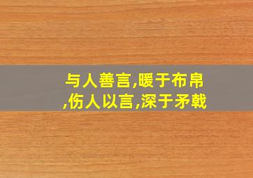 与人善言,暖于布帛,伤人以言,深于矛戟