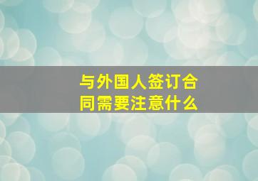 与外国人签订合同需要注意什么