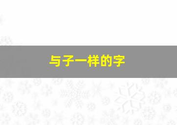 与子一样的字