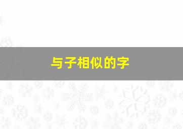 与子相似的字