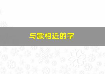 与歌相近的字