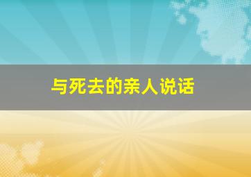 与死去的亲人说话