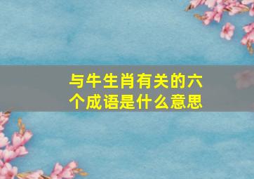 与牛生肖有关的六个成语是什么意思