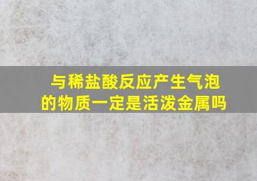 与稀盐酸反应产生气泡的物质一定是活泼金属吗