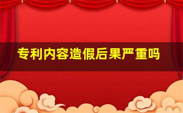 专利内容造假后果严重吗