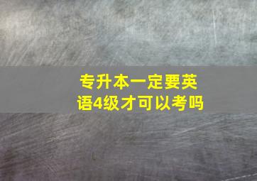 专升本一定要英语4级才可以考吗