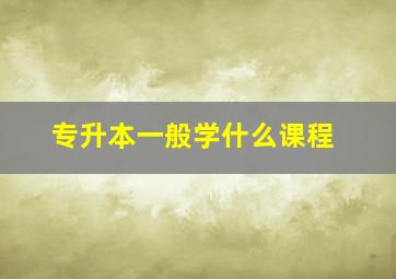 专升本一般学什么课程