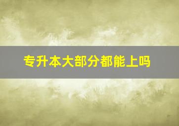 专升本大部分都能上吗