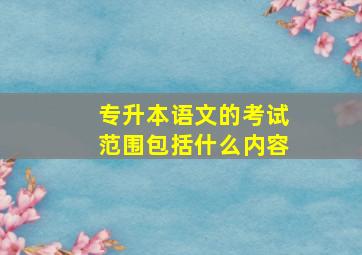 专升本语文的考试范围包括什么内容