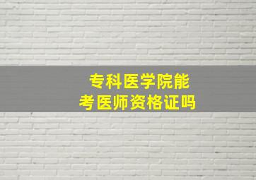 专科医学院能考医师资格证吗