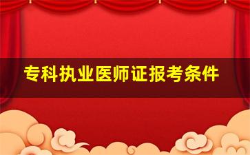 专科执业医师证报考条件