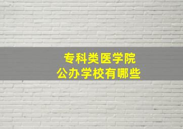 专科类医学院公办学校有哪些