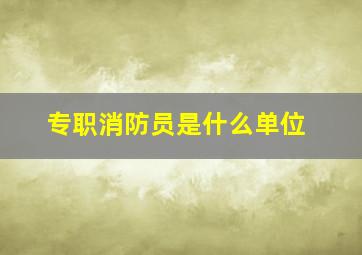 专职消防员是什么单位