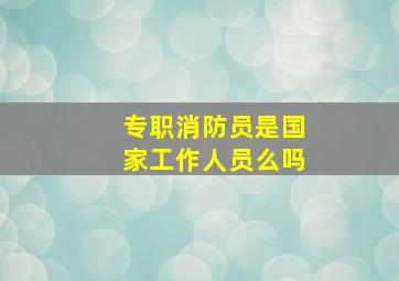 专职消防员是国家工作人员么吗