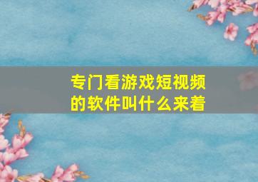 专门看游戏短视频的软件叫什么来着