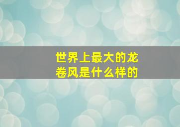 世界上最大的龙卷风是什么样的