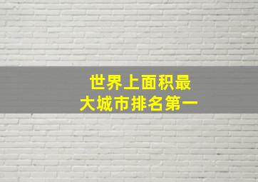 世界上面积最大城市排名第一