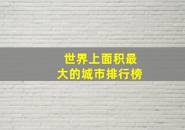 世界上面积最大的城市排行榜