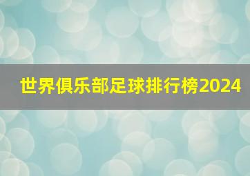 世界俱乐部足球排行榜2024