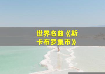 世界名曲《斯卡布罗集市》