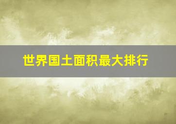 世界国土面积最大排行