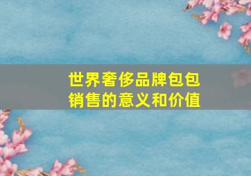 世界奢侈品牌包包销售的意义和价值