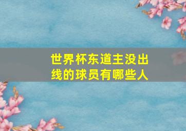 世界杯东道主没出线的球员有哪些人