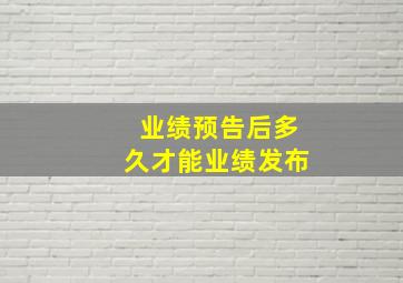 业绩预告后多久才能业绩发布