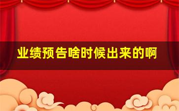 业绩预告啥时候出来的啊