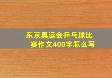 东京奥运会乒乓球比赛作文400字怎么写